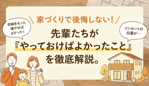 家づくりで後悔しない！先輩たちが「やっておけばよかったこと」を徹底解説。