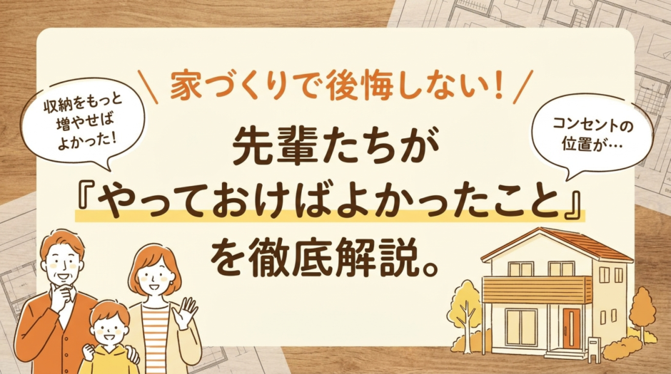 家づくりで後悔しない！先輩たちが「やっておけばよかったこと」を徹底解説。
