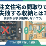 注文住宅の間取りで失敗する収納とは？実例から学ぶ後悔しないコツ。