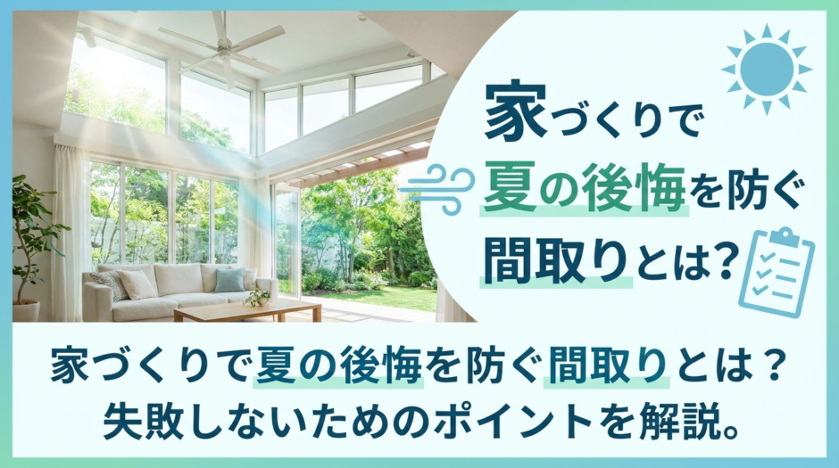 家づくりで夏の後悔を防ぐ間取りとは？失敗しないためのポイントを解説。