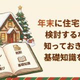 年末に住宅購入を検討するなら。知っておきたい基礎知識を解説